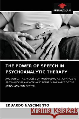 The Power of Speech in Psychoanalytic Therapy Eduardo Nascimento 9786203625974