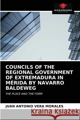 Councils of the Regional Government of Extremadura in Mérida by Navarro Baldeweg Juan Antonio Vera Morales 9786203627329