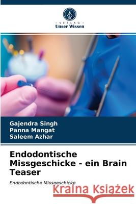 Endodontische Missgeschicke - ein Brain Teaser Gajendra Singh, Panna Mangat, Saleem Azhar 9786203627916