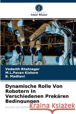 Dynamische Rolle Von Robotern In Verschiedenen Prekären Bedingungen Vedanth Bhatnagar, M L Pavan Kishore, B Madhavi 9786203628074 Verlag Unser Wissen