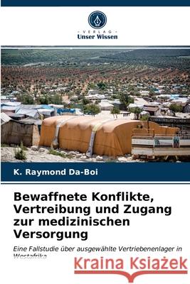 Bewaffnete Konflikte, Vertreibung und Zugang zur medizinischen Versorgung K Raymond Da-Boi 9786203629910 Verlag Unser Wissen
