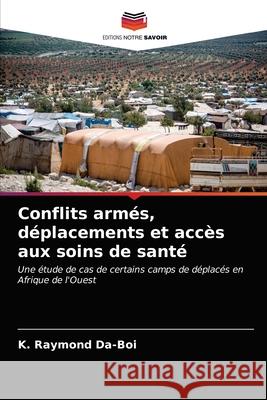 Conflits armés, déplacements et accès aux soins de santé K Raymond Da-Boi 9786203629934 Editions Notre Savoir