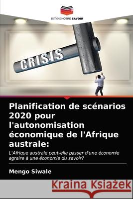 Planification de scénarios 2020 pour l'autonomisation économique de l'Afrique australe Siwale, Mengo 9786203630473 Editions Notre Savoir