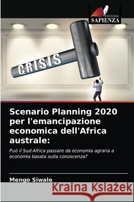 Scenario Planning 2020 per l'emancipazione economica dell'Africa australe Mengo Siwale 9786203630503 Edizioni Sapienza