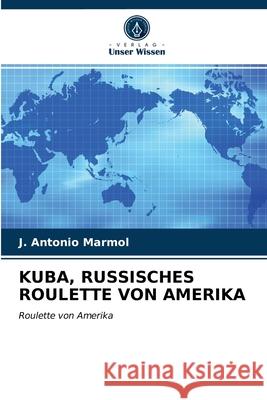 Kuba, Russisches Roulette Von Amerika J Antonio Marmol 9786203632132 Verlag Unser Wissen