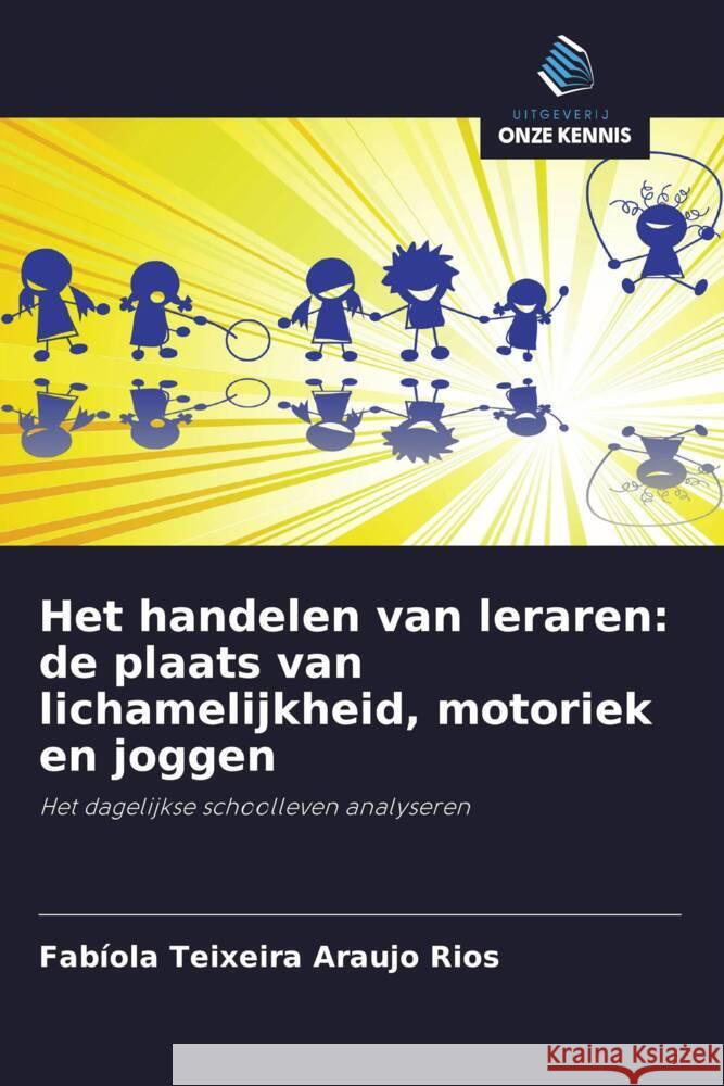 Het handelen van leraren: de plaats van lichamelijkheid, motoriek en joggen Teixeira Araujo Rios, Fabíola 9786203632279
