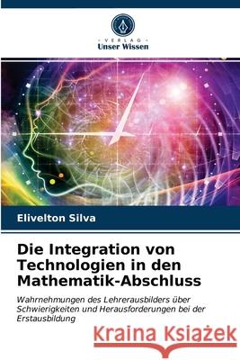 Die Integration von Technologien in den Mathematik-Abschluss Elivelton Silva 9786203632620 Verlag Unser Wissen