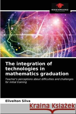 The integration of technologies in mathematics graduation Elivelton Silva 9786203632644 Our Knowledge Publishing