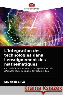 L'intégration des technologies dans l'enseignement des mathématiques Elivelton Silva 9786203632668 Editions Notre Savoir