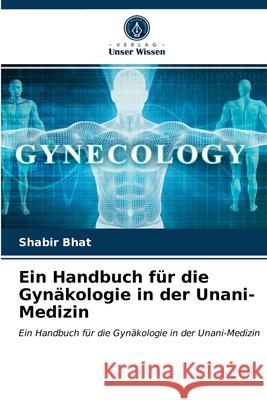 Ein Handbuch für die Gynäkologie in der Unani-Medizin Shabir Bhat 9786203635669