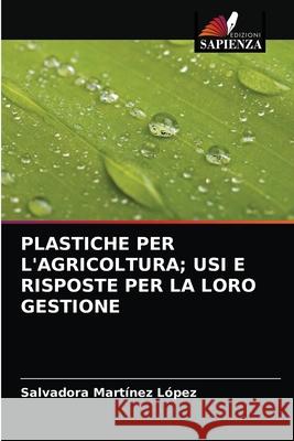 Plastiche Per l'Agricoltura; Usi E Risposte Per La Loro Gestione Mart 9786203636543 Edizioni Sapienza