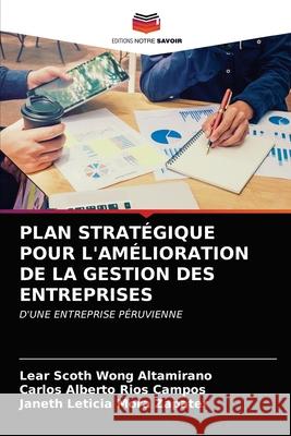 Plan Stratégique Pour l'Amélioration de la Gestion Des Entreprises Lear Scoth Wong Altamirano, Carlos Alberto Ríos Campos, Janeth Leticia Mora Zapater 9786203638554 Editions Notre Savoir