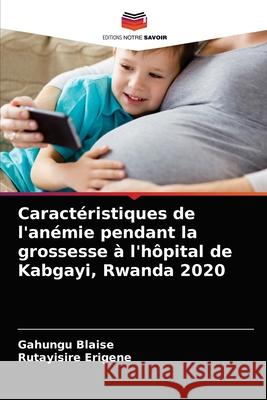 Caractéristiques de l'anémie pendant la grossesse à l'hôpital de Kabgayi, Rwanda 2020 Gahungu Blaise, Rutayisire Erigene 9786203638622 Editions Notre Savoir