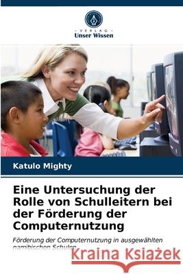 Eine Untersuchung der Rolle von Schulleitern bei der Förderung der Computernutzung Katulo Mighty 9786203638769