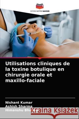 Utilisations cliniques de la toxine botulique en chirurgie orale et maxillo-faciale Nishant Kumar, Ashish Sharma, Himanshu Bhutani 9786203640083