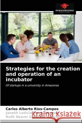 Strategies for the creation and operation of an incubator Carlos Alberto Rios-Campos, Janeth Leticia Mora Zapater, Ruth Noemí Garófalo García 9786203642506