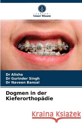 Dogmen in der Kieferorthopädie Dr Alisha, Dr Gurinder Singh, Dr Naveen Bansal 9786203645088