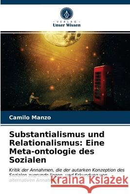 Substantialismus und Relationalismus: Eine Meta-ontologie des Sozialen Camilo Manzo 9786203646559