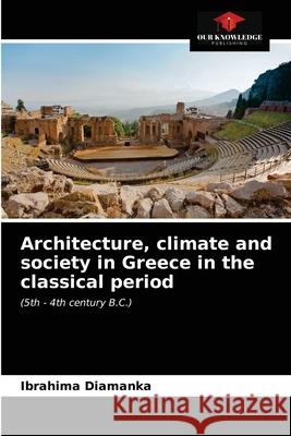 Architecture, climate and society in Greece in the classical period Ibrahima Diamanka 9786203649147 Our Knowledge Publishing