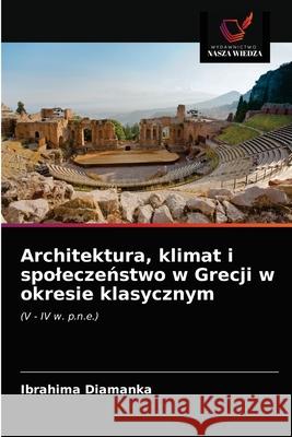 Architektura, klimat i spoleczeństwo w Grecji w okresie klasycznym Ibrahima Diamanka 9786203649284 Wydawnictwo Nasza Wiedza