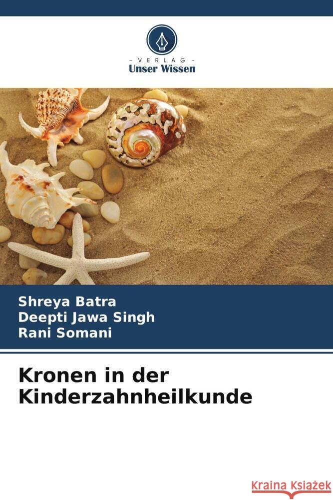 Kronen in der Kinderzahnheilkunde Batra, Shreya, Singh, Deepti Jawa, Somani, Rani 9786203651379