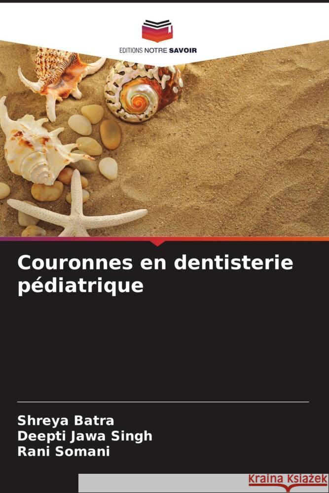 Couronnes en dentisterie pédiatrique Batra, Shreya, Singh, Deepti Jawa, Somani, Rani 9786203651393