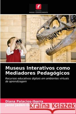 Museus Interativos como Mediadores Pedagógicos Diana Palacios-Ibarra, Janio Jadán-Guerrero 9786203655230