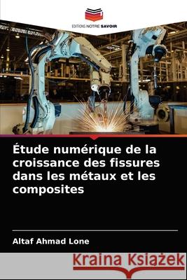 Étude numérique de la croissance des fissures dans les métaux et les composites Altaf Ahmad Lone 9786203656237