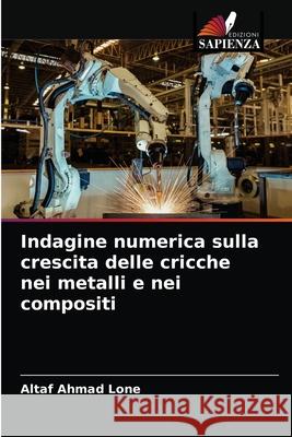 Indagine numerica sulla crescita delle cricche nei metalli e nei compositi Altaf Ahmad Lone 9786203656244