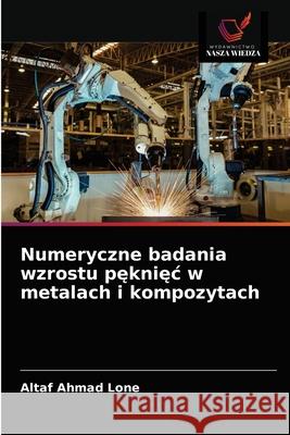 Numeryczne badania wzrostu pęknięc w metalach i kompozytach Altaf Ahmad Lone 9786203656268