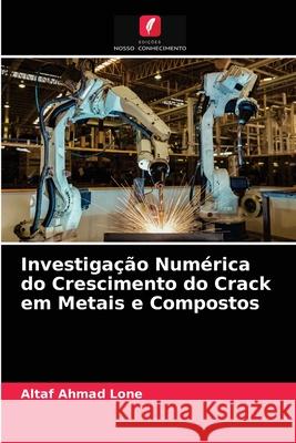 Investigação Numérica do Crescimento do Crack em Metais e Compostos Altaf Ahmad Lone 9786203656275