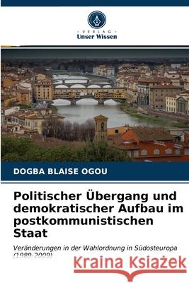 Politischer Übergang und demokratischer Aufbau im postkommunistischen Staat Ogou, Dogba Blaise 9786203656374 Verlag Unser Wissen