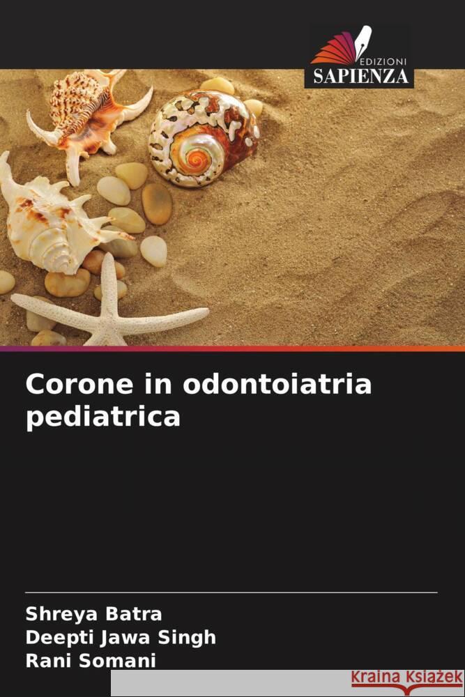 Corone in odontoiatria pediatrica Batra, Shreya, Singh, Deepti Jawa, Somani, Rani 9786203658729