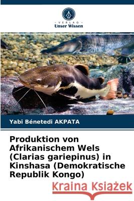 Produktion von Afrikanischem Wels (Clarias gariepinus) in Kinshasa (Demokratische Republik Kongo) Yabi Bénetedi Akpata 9786203659429 Verlag Unser Wissen