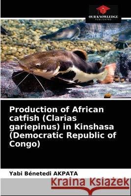 Production of African catfish (Clarias gariepinus) in Kinshasa (Democratic Republic of Congo) Yabi Bénetedi Akpata 9786203659436 Our Knowledge Publishing
