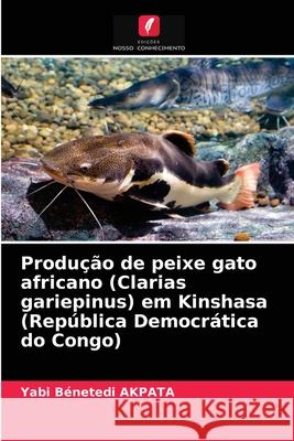 Produção de peixe gato africano (Clarias gariepinus) em Kinshasa (República Democrática do Congo) Yabi Bénetedi Akpata 9786203659733 Edicoes Nosso Conhecimento