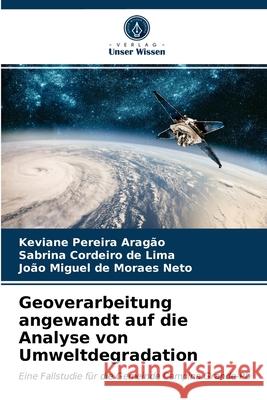 Geoverarbeitung angewandt auf die Analyse von Umweltdegradation Keviane Pereira Aragão, Sabrina Cordeiro de Lima, João Miguel de Moraes Neto 9786203661637