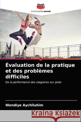 Évaluation de la pratique et des problèmes difficiles Aychiluhim, Wondiye 9786203663006 Editions Notre Savoir