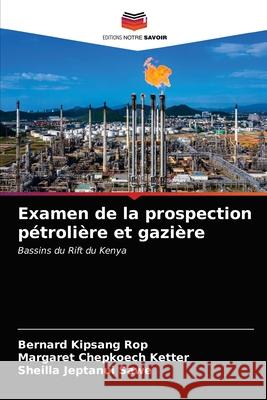 Examen de la prospection pétrolière et gazière Bernard Kipsang Rop, Margaret Chepkoech Ketter, Sheilla Jeptanui Sawe 9786203664454 Editions Notre Savoir