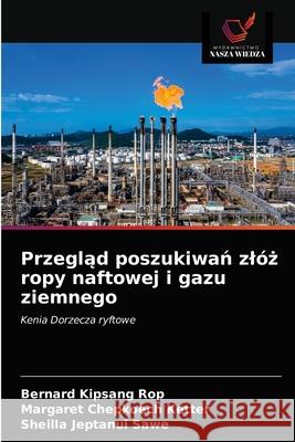 Przegląd poszukiwań zlóż ropy naftowej i gazu ziemnego Bernard Kipsang Rop, Margaret Chepkoech Ketter, Sheilla Jeptanui Sawe 9786203664478 Wydawnictwo Nasza Wiedza