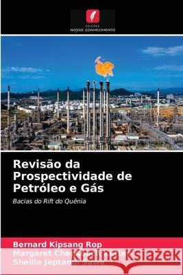 Revisão da Prospectividade de Petróleo e Gás Bernard Kipsang Rop, Margaret Chepkoech Ketter, Sheilla Jeptanui Sawe 9786203664485 Edicoes Nosso Conhecimento