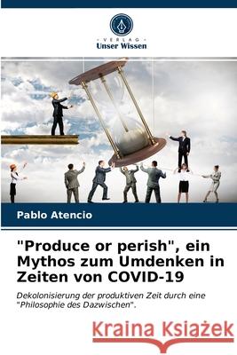 Produce or perish, ein Mythos zum Umdenken in Zeiten von COVID-19 Pablo Atencio 9786203664584 Verlag Unser Wissen