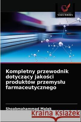 Kompletny przewodnik dotyczący jakości produktów przemyslu farmaceutycznego Malek, Shoabmahammad 9786203667813