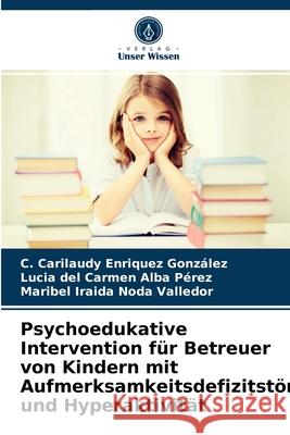 Psychoedukative Intervention für Betreuer von Kindern mit Aufmerksamkeitsdefizitstörung und Hyperaktivität C Carilaudy Enriquez González, Lucia del Carmen Alba Pérez, Maribel Iraida Noda Valledor 9786203667844