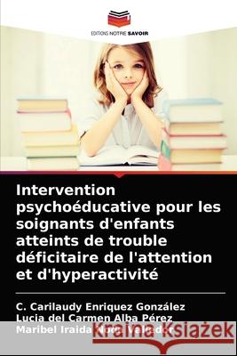 Intervention psychoéducative pour les soignants d'enfants atteints de trouble déficitaire de l'attention et d'hyperactivité C Carilaudy Enriquez González, Lucia del Carmen Alba Pérez, Maribel Iraida Noda Valledor 9786203667899