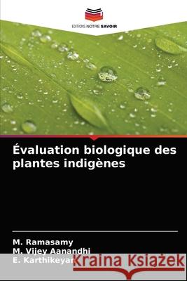 Évaluation biologique des plantes indigènes M Ramasamy, M Vijey Aanandhi, E Karthikeyan 9786203668445 Editions Notre Savoir