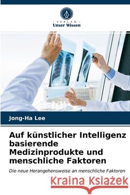 Auf künstlicher Intelligenz basierende Medizinprodukte und menschliche Faktoren Jong-Ha Lee 9786203669787 Verlag Unser Wissen