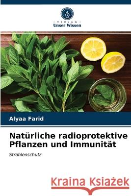 Natürliche radioprotektive Pflanzen und Immunität Alyaa Farid 9786203671414 Verlag Unser Wissen