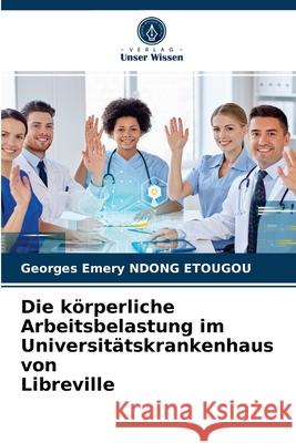 Die körperliche Arbeitsbelastung im Universitätskrankenhaus von Libreville Georges Emery Ndong Etougou 9786203671605 Verlag Unser Wissen