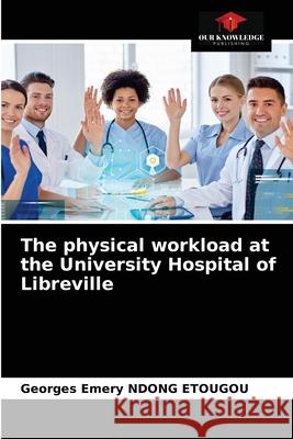 The physical workload at the University Hospital of Libreville Georges Emery Ndon 9786203671612 Our Knowledge Publishing